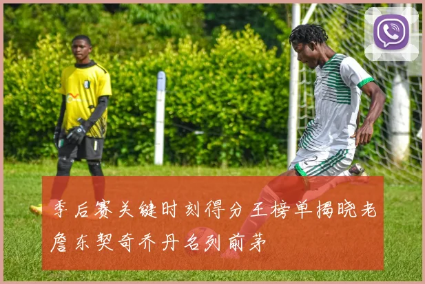 季后赛关键时刻得分王榜单揭晓老詹东契奇乔丹名列前茅