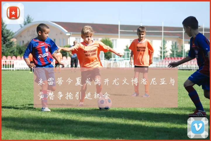 米雷蒂今夏或离开尤文博洛尼亚与黄潜争抢引进机会