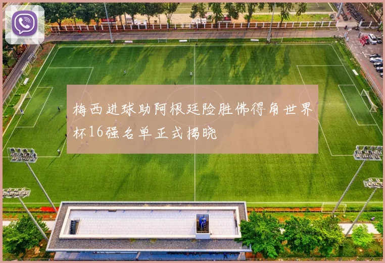 梅西进球助阿根廷险胜佛得角世界杯16强名单正式揭晓