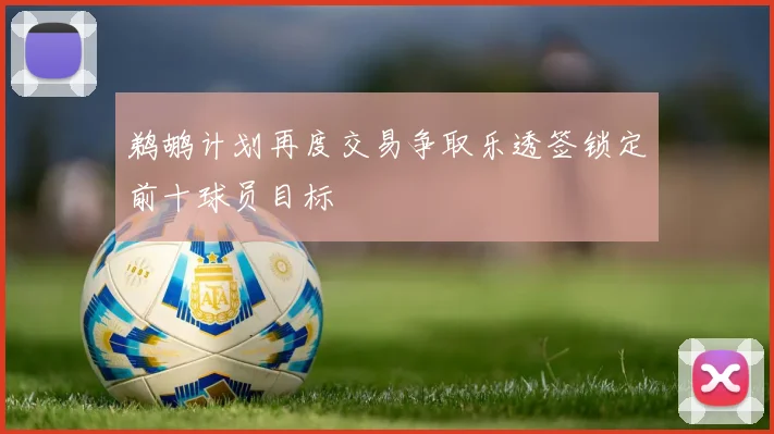 鹈鹕计划再度交易争取乐透签锁定前十球员目标