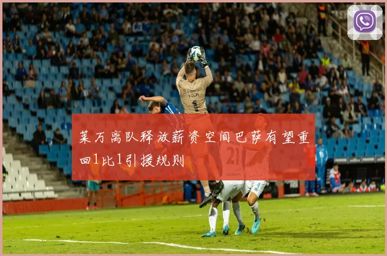 莱万离队释放薪资空间巴萨有望重回1比1引援规则